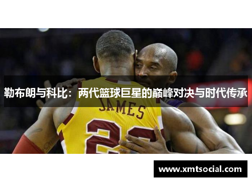 勒布朗与科比：两代篮球巨星的巅峰对决与时代传承