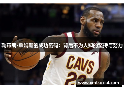 勒布朗·詹姆斯的成功密码：背后不为人知的坚持与努力