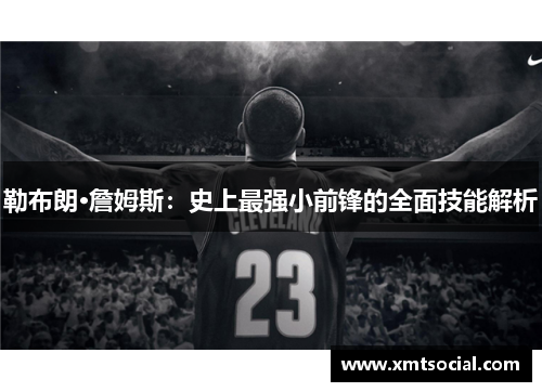 勒布朗·詹姆斯：史上最强小前锋的全面技能解析