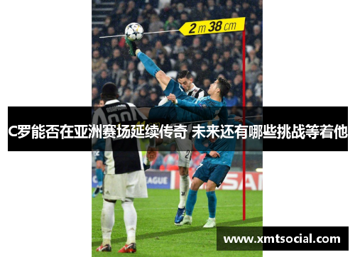 C罗能否在亚洲赛场延续传奇 未来还有哪些挑战等着他