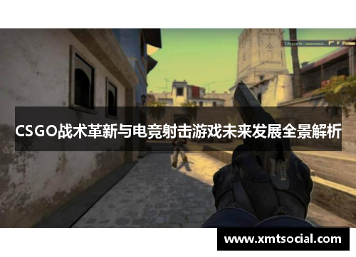CSGO战术革新与电竞射击游戏未来发展全景解析