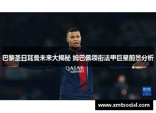 巴黎圣日耳曼未来大揭秘 姆巴佩领衔法甲巨星前景分析