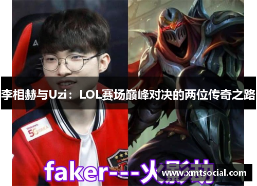 李相赫与Uzi：LOL赛场巅峰对决的两位传奇之路