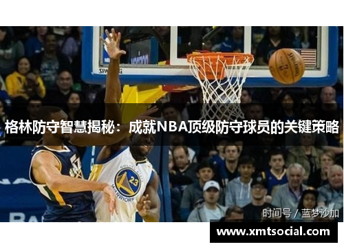 格林防守智慧揭秘：成就NBA顶级防守球员的关键策略