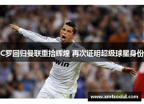 C罗回归曼联重拾辉煌 再次证明超级球星身份