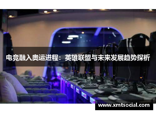 电竞融入奥运进程:英雄联盟与未来发展趋势探析 电竞融入奥运进程:英雄联盟与未来发展趋势探析