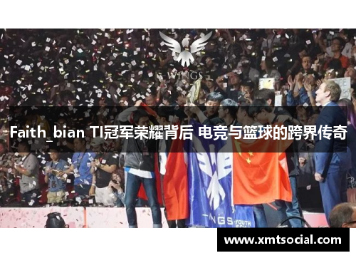 Faith_bian TI冠军荣耀背后 电竞与篮球的跨界传奇