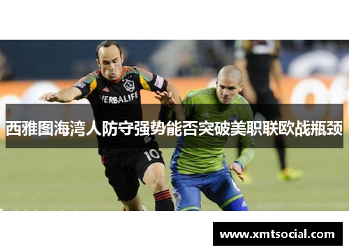 西雅图海湾人防守强势能否突破美职联欧战瓶颈