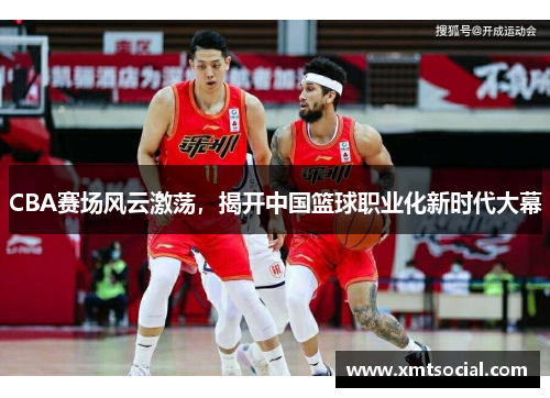 CBA赛场风云激荡，揭开中国篮球职业化新时代大幕