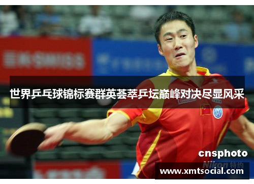 世界乒乓球锦标赛群英荟萃乒坛巅峰对决尽显风采