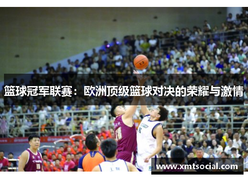 篮球冠军联赛:欧洲顶级篮球对决的荣耀与激情 篮球冠军联赛:欧洲顶级篮球对决的荣耀与激情