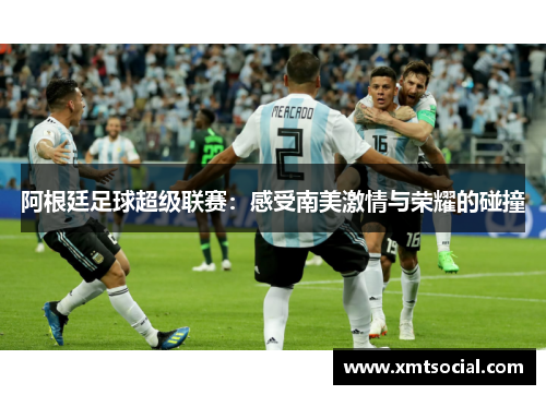 阿根廷足球超级联赛：感受南美激情与荣耀的碰撞