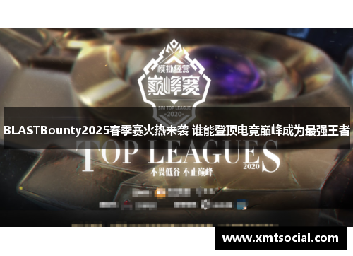 BLASTBounty2025春季赛火热来袭 谁能登顶电竞巅峰成为最强王者 BLASTBounty2025春季赛火热来袭 谁能登顶电竞巅峰成为最强王者