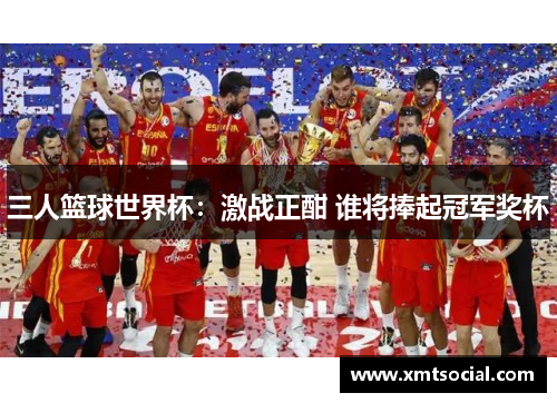 三人篮球世界杯：激战正酣 谁将捧起冠军奖杯