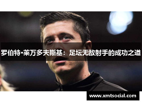 罗伯特·莱万多夫斯基：足坛无敌射手的成功之道