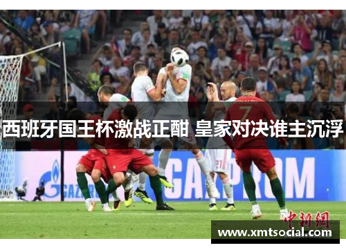 西班牙国王杯激战正酣 皇家对决谁主沉浮