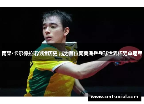雨果·卡尔德拉诺创造历史 成为首位南美洲乒乓球世界杯男单冠军