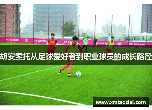 胡安索托从足球爱好者到职业球员的成长路径