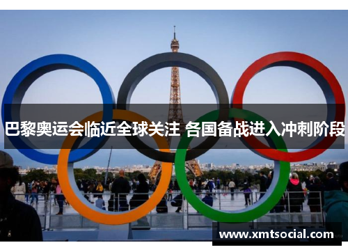 巴黎奥运会临近全球关注 各国备战进入冲刺阶段
