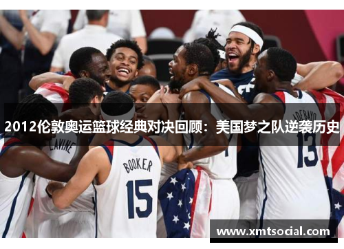 2012伦敦奥运篮球经典对决回顾：美国梦之队逆袭历史