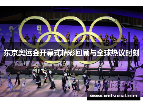 东京奥运会开幕式精彩回顾与全球热议时刻