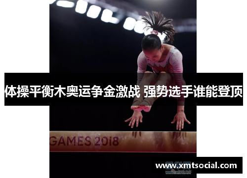 体操平衡木奥运争金激战 强势选手谁能登顶